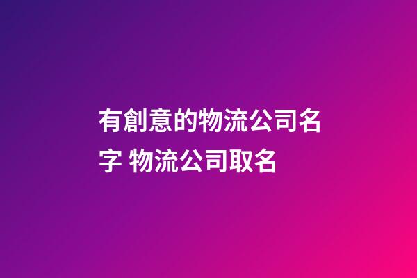 有創意的物流公司名字 物流公司取名-第1張-公司起名-玄機派